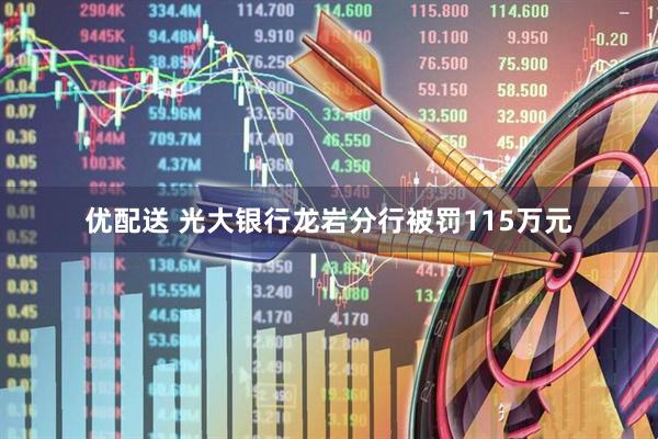 优配送 光大银行龙岩分行被罚115万元