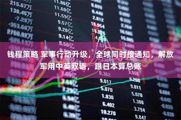 钱程策略 军事行动升级，全球同时接通知，解放军用中英双语，跟日本算总账