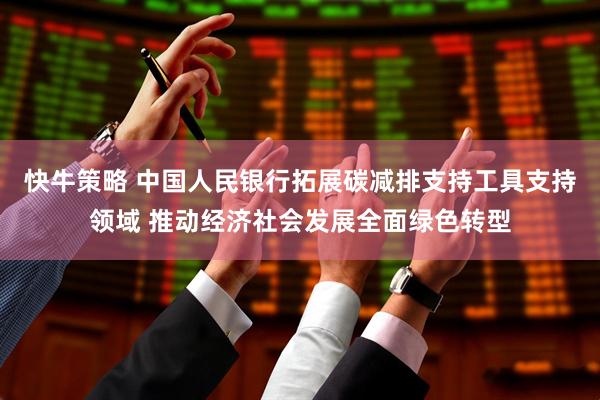 快牛策略 中国人民银行拓展碳减排支持工具支持领域 推动经济社会发展全面绿色转型