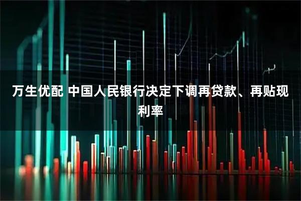 万生优配 中国人民银行决定下调再贷款、再贴现利率