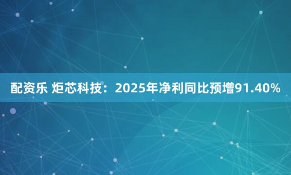 配资乐 炬芯科技：2025年净利同比预增91.40%