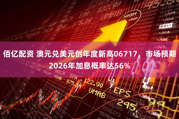 佰亿配资 澳元兑美元创年度新高06717，市场预期2026年加息概率达56%