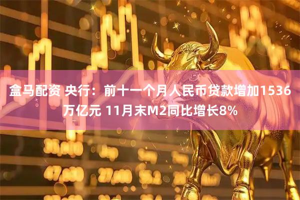 盒马配资 央行：前十一个月人民币贷款增加1536万亿元 11月末M2同比增长8%
