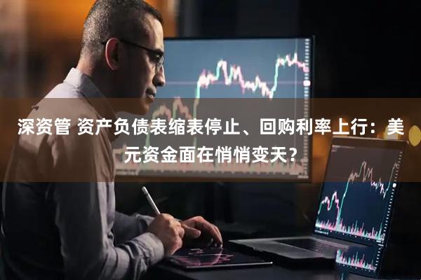 深资管 资产负债表缩表停止、回购利率上行：美元资金面在悄悄变天？