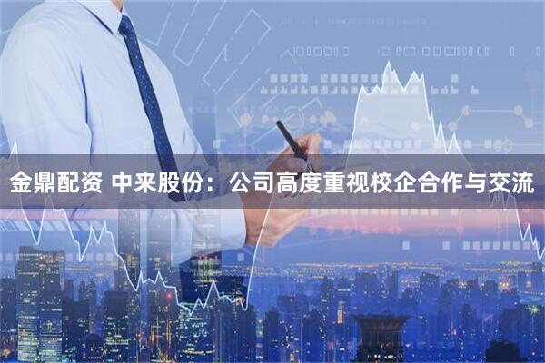 金鼎配资 中来股份：公司高度重视校企合作与交流