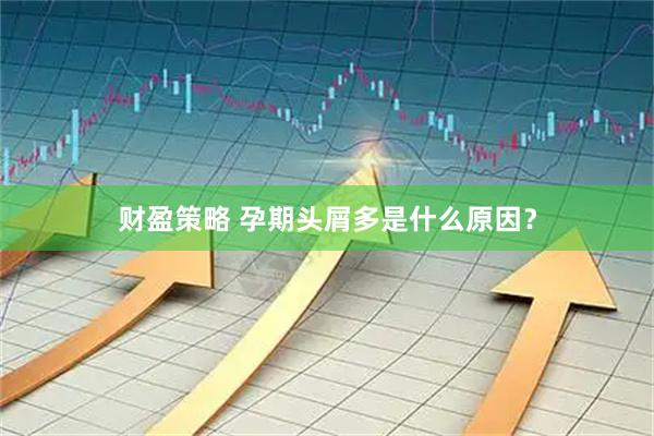 财盈策略 孕期头屑多是什么原因？