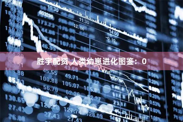 胜宇配资 人类幼崽进化图鉴：0