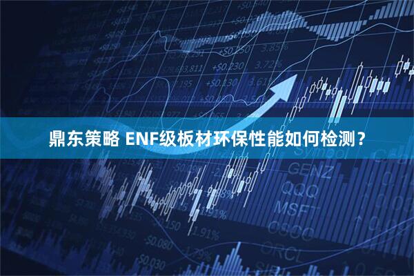 鼎东策略 ENF级板材环保性能如何检测？