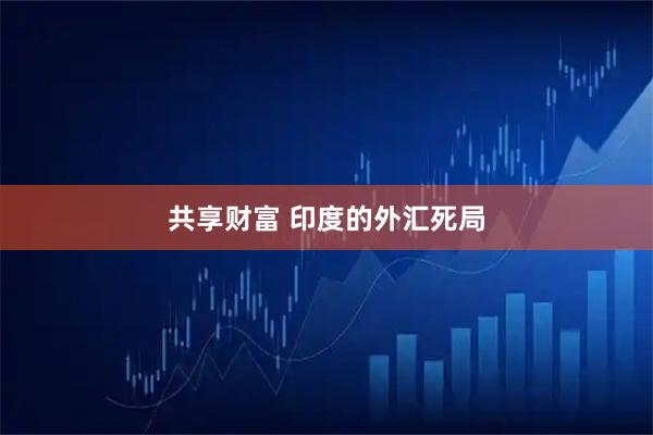 共享财富 印度的外汇死局